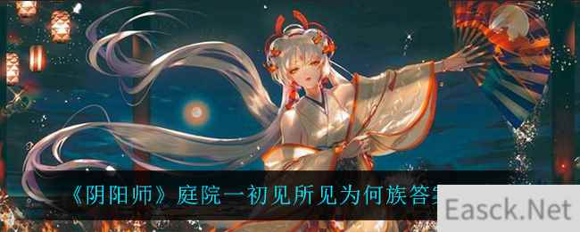 《阴阳师》庭院一初见所见为何族答案分享