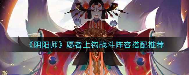 《阴阳师》愿者上钩战斗阵容搭配推荐