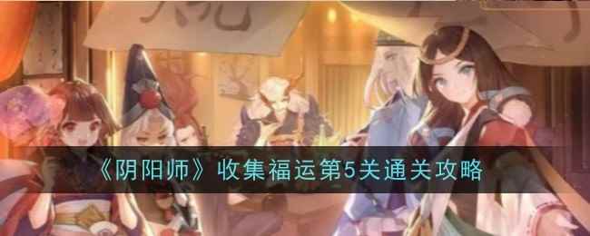 《阴阳师》收集福运第5关通关攻略