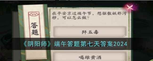 《阴阳师》端午答题第七天答案2024