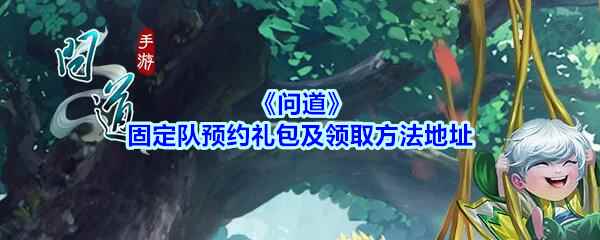 《问道》固定队预约礼包及领取方法地址