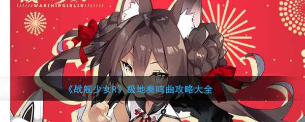 《战舰少女R》极地奏鸣曲攻略大全