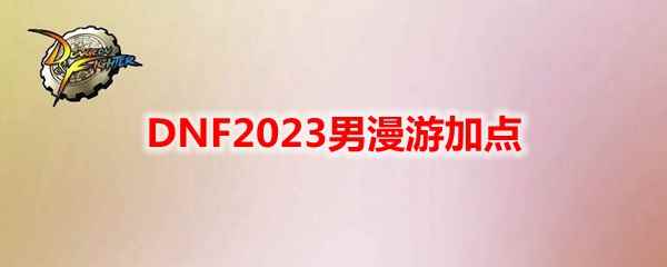 DNF2023男漫游加点