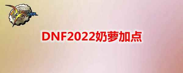 DNF2022奶萝加点