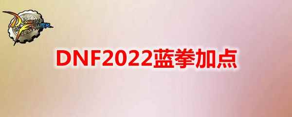 DNF2022蓝拳加点