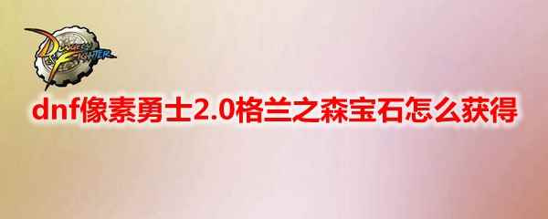 dnf像素勇士2.0格兰之森宝石怎么获得