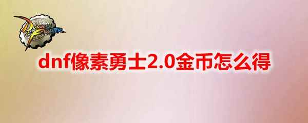 dnf像素勇士2.0金币怎么得