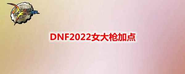 DNF2022女大枪加点