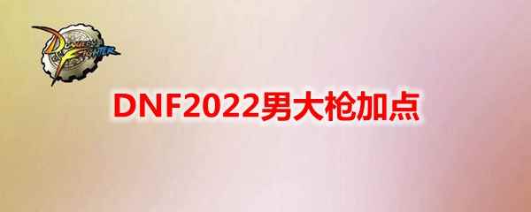 DNF2022男大枪加点