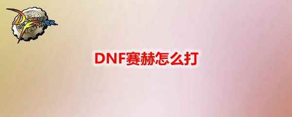 DNF赛赫怎么打