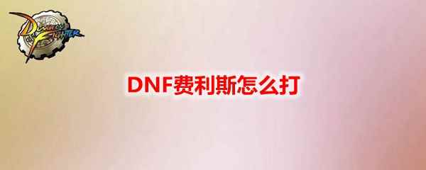 DNF费利斯怎么打