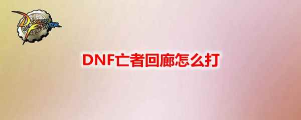 DNF亡者回廊怎么打