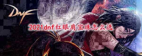 2021dnf红眼肩宝珠怎么选