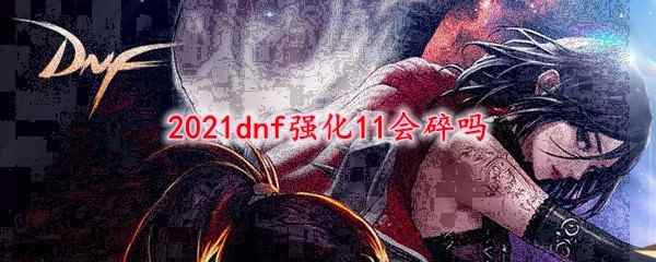 2021dnf强化11会碎吗