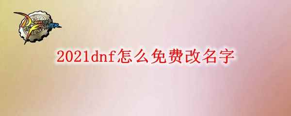 2021dnf怎么免费改名字