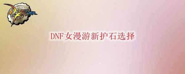 DNF女漫游新护石选择