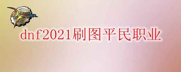 dnf2021刷图平民职业