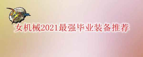 DNF女机械2021最强毕业装备推荐