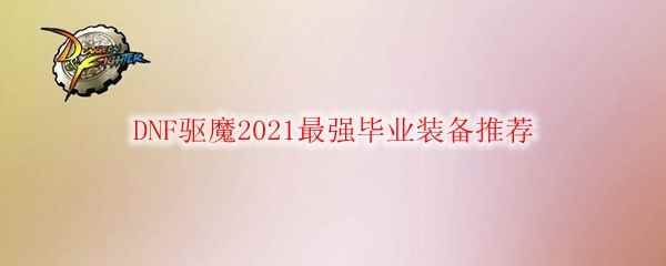 DNF驱魔2021最强毕业装备推荐