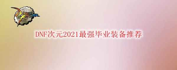 DNF次元2021最强毕业装备推荐