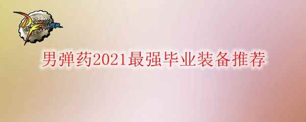 DNF男弹药2021最强毕业装备推荐