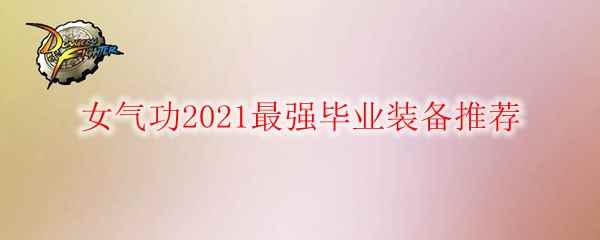 DNF女气功2021最强毕业装备推荐