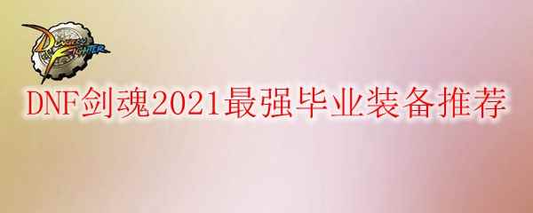 DNF剑魂2021最强毕业装备推荐