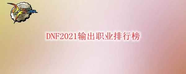 DNF2021输出职业排行榜