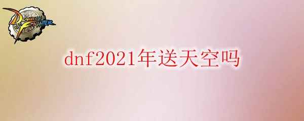 《DNF》2021年送天空吗