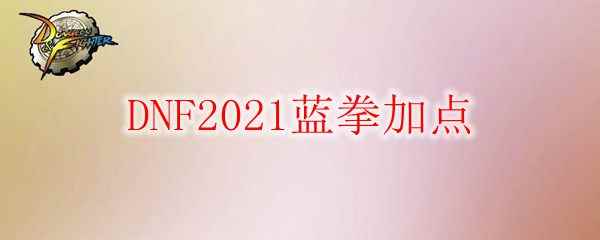 DNF2021蓝拳加点