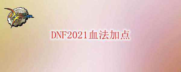 DNF2021血法加点