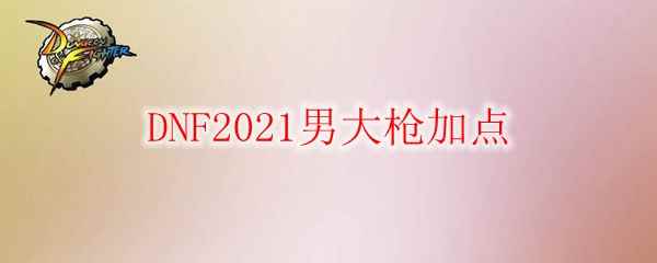 DNF2021男大枪加点