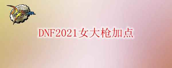 DNF2021女大枪加点