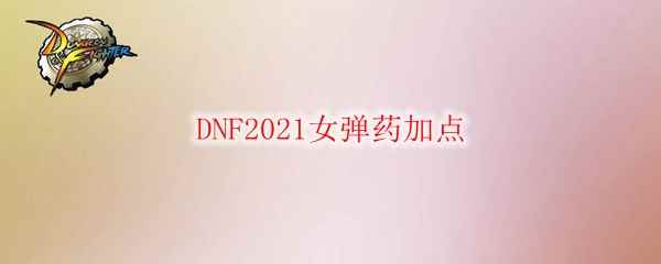 DNF2021女弹药加点