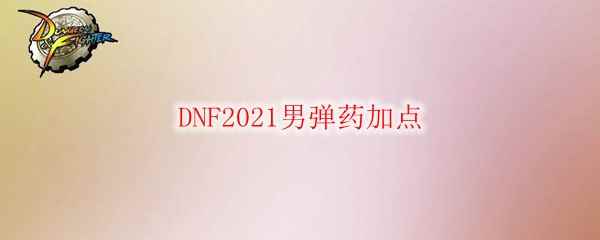 DNF2021男弹药加点