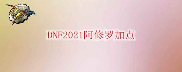 DNF2021阿修罗加点