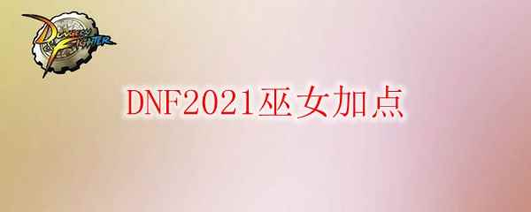 DNF2021巫女加点