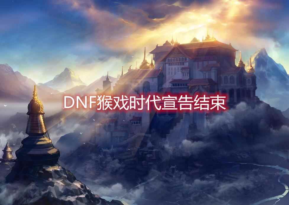 《DNF》2019年8月猴戏时代正式结束