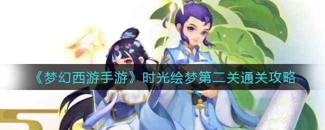 《梦幻西游手游》时光绘梦第二关通关攻略