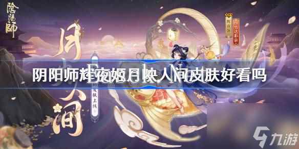 阴阳师辉夜姬月映人间皮肤好看吗