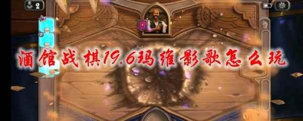 酒馆战棋19.6玛维影歌怎么玩