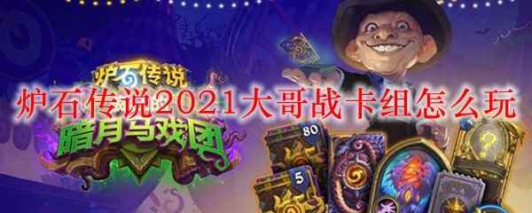 炉石传说2021大哥战卡组怎么玩