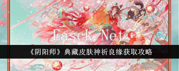 《阴阳师》典藏皮肤神祈良缘获取攻略