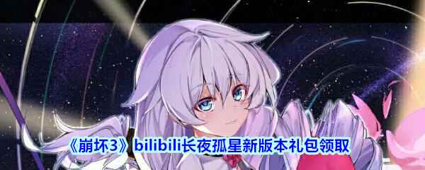 《崩坏3》bilibili长夜孤星新版本礼包领取