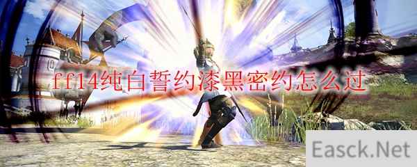 ff14纯白誓约漆黑密约怎么过