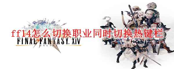 ff14怎么切换职业同时切换热键栏