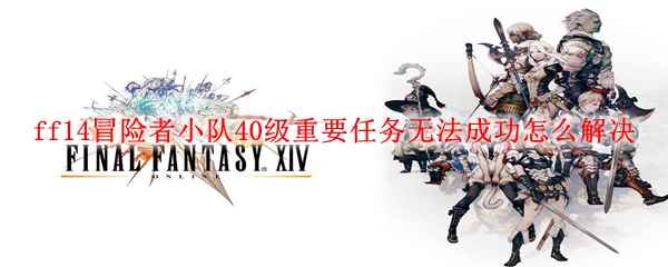 ff14冒险者小队40级重要任务无法成功怎么解决