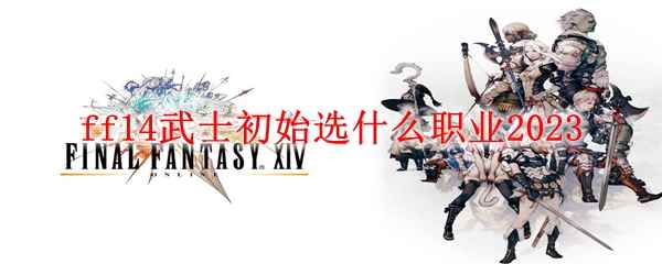 ff14武士初始选什么职业2023