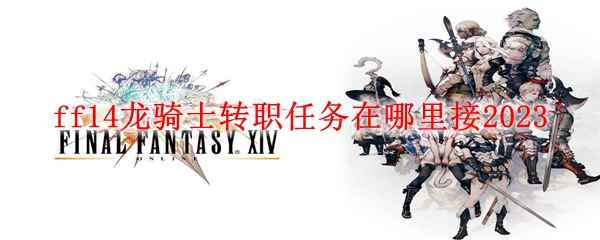 ff14龙骑士转职任务在哪里接2023