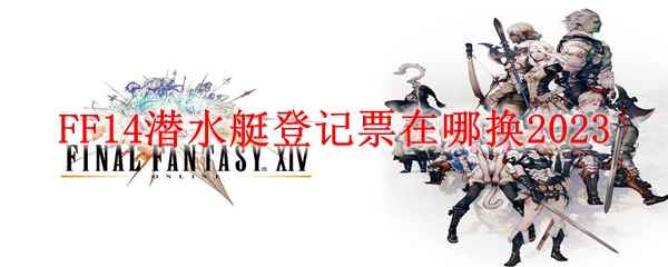 FF14潜水艇登记票在哪换2023